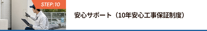 STEP:10 安心サポート（10年安心工事保証制度）