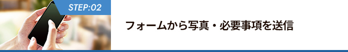 STEP:02 フォームから写真・必要事項を送信