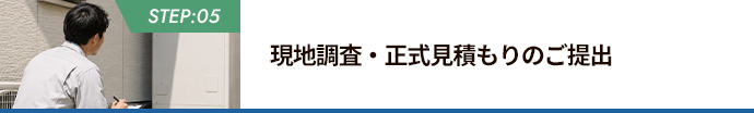 STEP:05 現地調査・正式見積もりのご提出