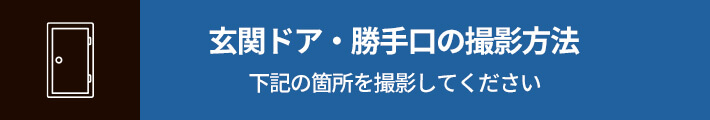 玄関ドア・勝手口の撮影方法 下記の箇所を撮影してください