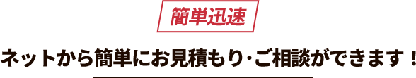 簡単迅速 ネットから簡単にお見積もり･ご相談ができます！