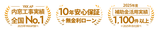 YKK AP内窓工事実績全国No.1※2025年 YKKAP調べ 安心10年保証＋無金利ローン 2025年度補助金活用実績1,100件以上 ※2025年自社調べ